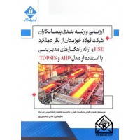 کتاب ارزیابی و رتبه بندی پیمانکاران شرکت فولاد خوزستان از نظر عملکرد HSE و ارائه راهکارهای مدیریتی با استفاده از مدل AHP و TOPSIS