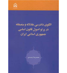 کتاب الگوی دادرسی عادلانه و منصفانه در پرتو اصول قانون اساسی جمهوری اسلامی ایران